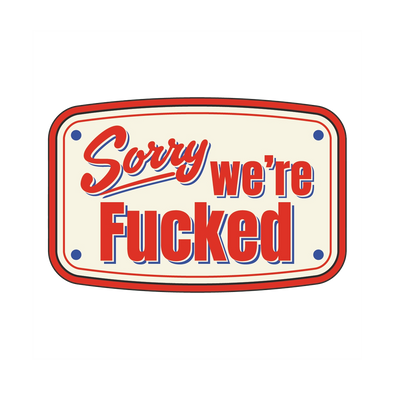 Sorry, We're Fucked Stickers
