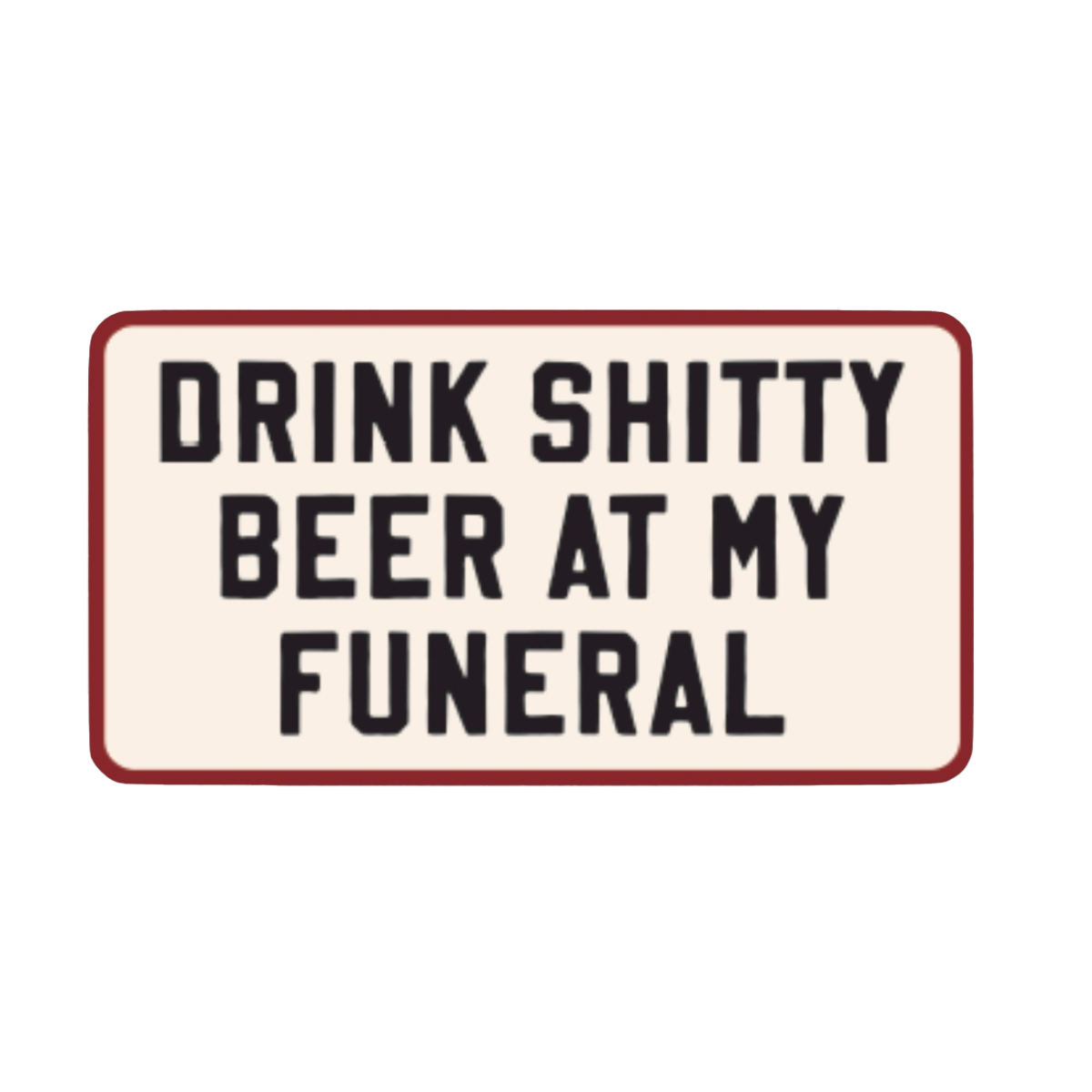 Drink Shitty Beer at My Funeral Sticker