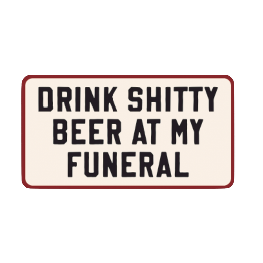 Drink Shitty Beer at My Funeral Sticker