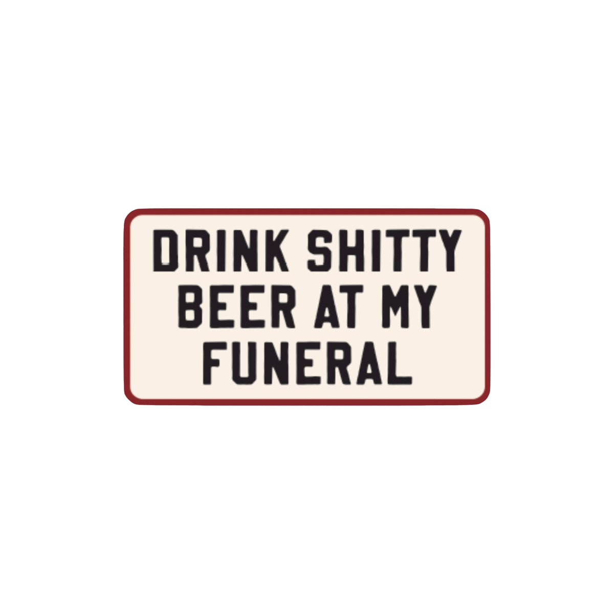 Drink Shitty Beer at My Funeral Sticker