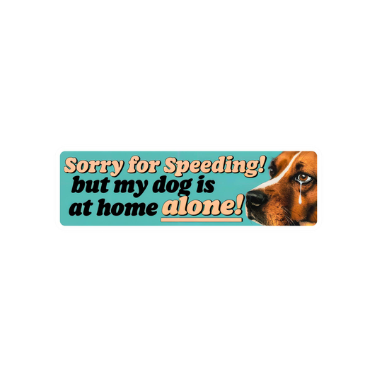 Sorry for Speeding, But My Dog is at Home Alone Sticker
